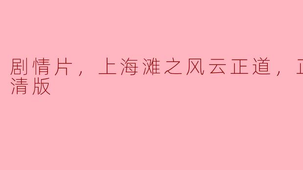 剧情片，上海滩之风云正道，正片，高清版