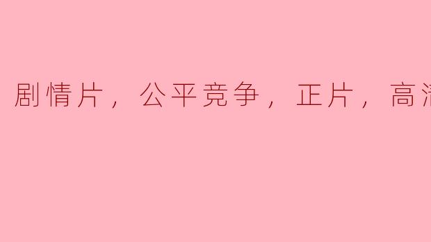 剧情片，公平竞争，正片，高清版