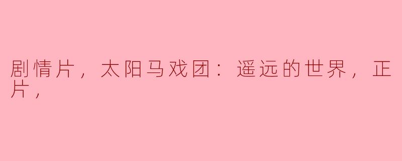 剧情片，太阳马戏团：遥远的世界，正片，