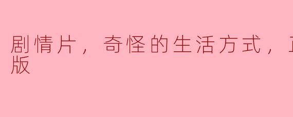剧情片，奇怪的生活方式，正片，高清版