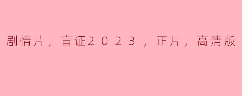 剧情片，盲证2023，正片，高清版