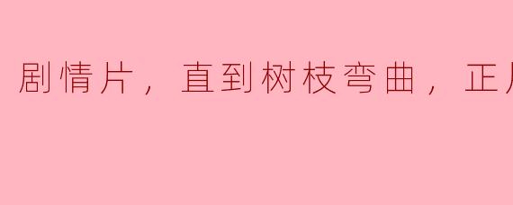 剧情片，直到树枝弯曲，正片，高清版