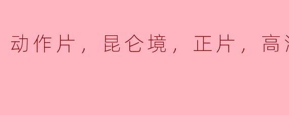 动作片，昆仑境，正片，高清版