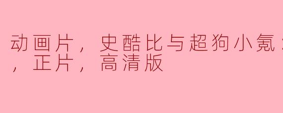 动画片，史酷比与超狗小氪：英雄冒险，正片，高清版