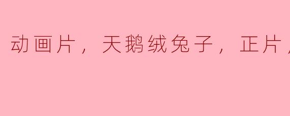 动画片，天鹅绒兔子，正片，高清版