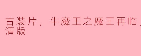 古装片，牛魔王之魔王再临，正片，高清版