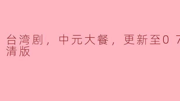 台湾剧，中元大餐，更新至07集，高清版