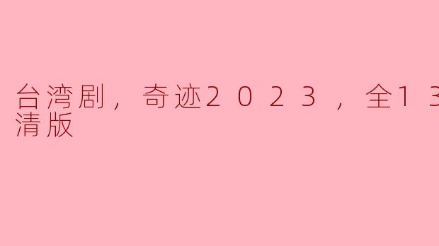 台湾剧，奇迹2023，全13集，高清版