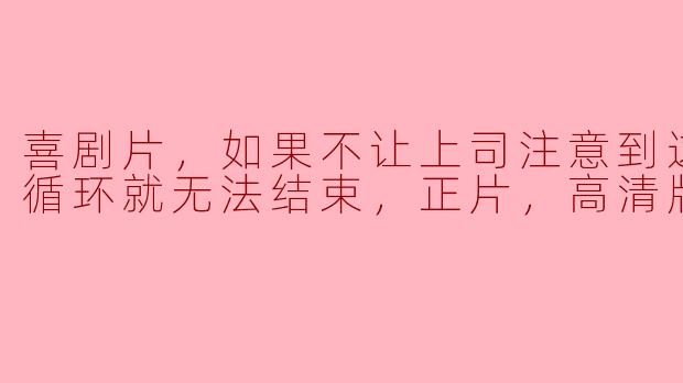 喜剧片，如果不让上司注意到这个时间循环就无法结束，正片，高清版