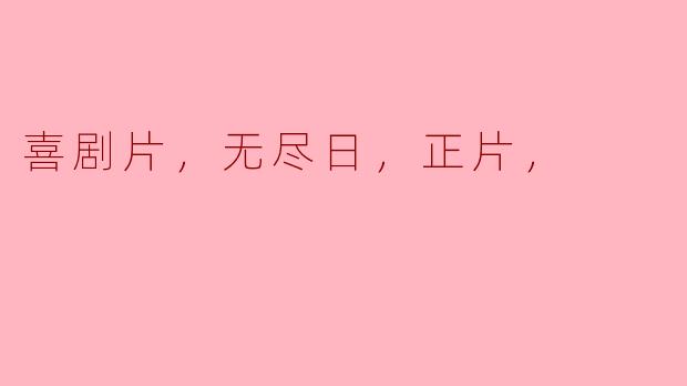 喜剧片，无尽日，正片，