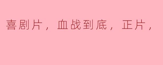 喜剧片，血战到底，正片，