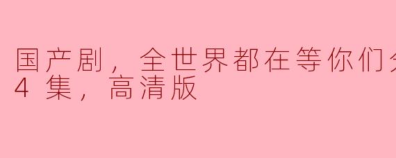 国产剧，全世界都在等你们分手，全24集，高清版