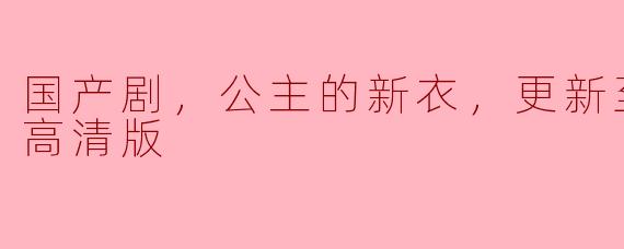 国产剧，公主的新衣，更新至21集，高清版