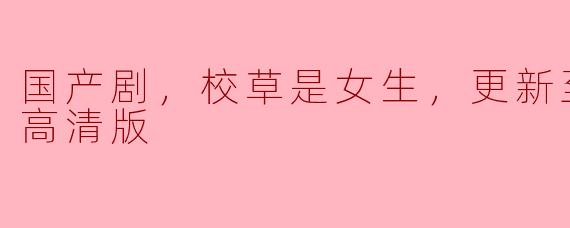 国产剧，校草是女生，更新至26集，高清版