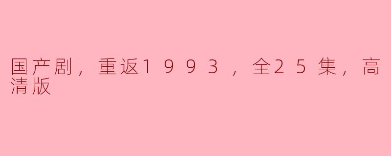 国产剧，重返1993，全25集，高清版
