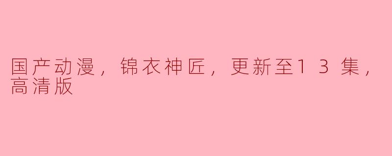 国产动漫，锦衣神匠，更新至13集，高清版