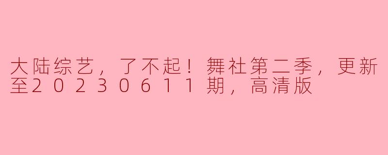 大陆综艺，了不起！舞社第二季，更新至20230611期，高清版