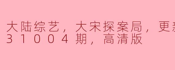 大陆综艺，大宋探案局，更新至20231004期，高清版