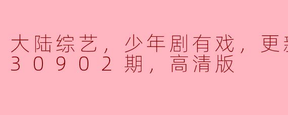 大陆综艺，少年剧有戏，更新至20230902期，高清版