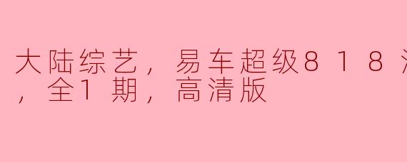 大陆综艺，易车超级818汽车狂欢夜，全1期，高清版