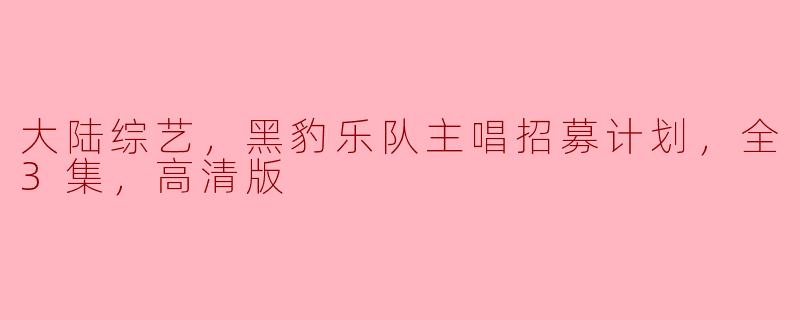 大陆综艺，黑豹乐队主唱招募计划，全3集，高清版