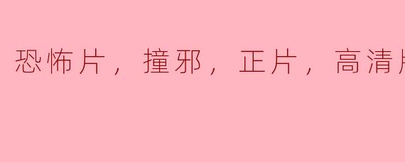 恐怖片，撞邪，正片，高清版