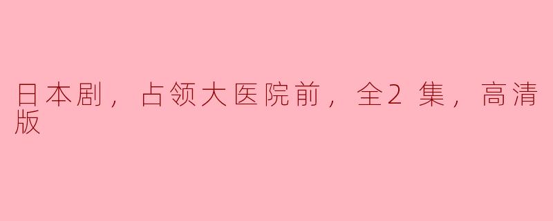 日本剧，占领大医院前，全2集，高清版