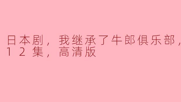 日本剧，我继承了牛郎俱乐部，更新至12集，高清版