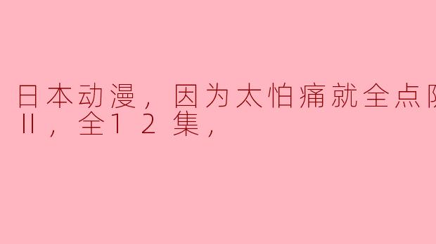 日本动漫，因为太怕痛就全点防御力了Ⅱ，全12集，