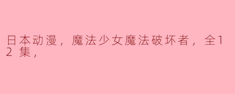 日本动漫，魔法少女魔法破坏者，全12集，