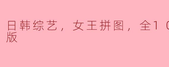 日韩综艺，女王拼图，全10集，高清版