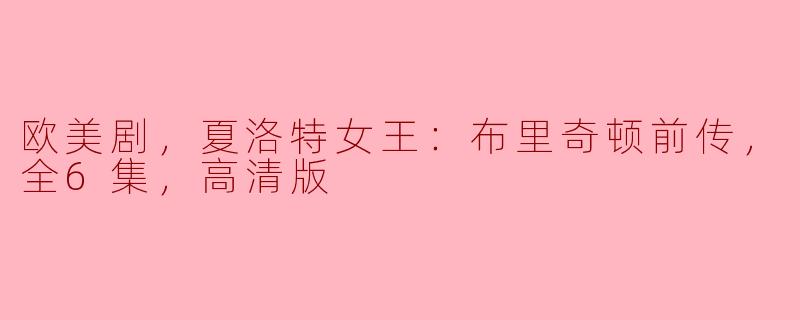 欧美剧，夏洛特女王：布里奇顿前传，全6集，高清版