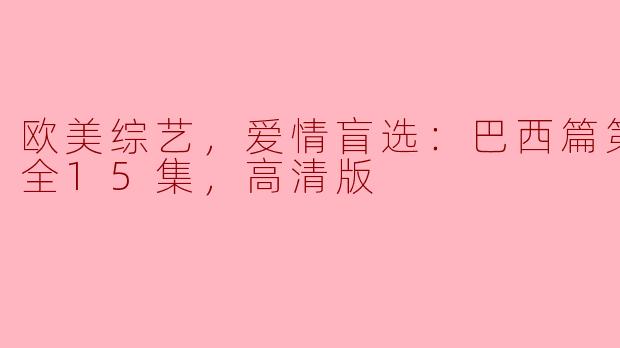 欧美综艺，爱情盲选：巴西篇第三季，全15集，高清版