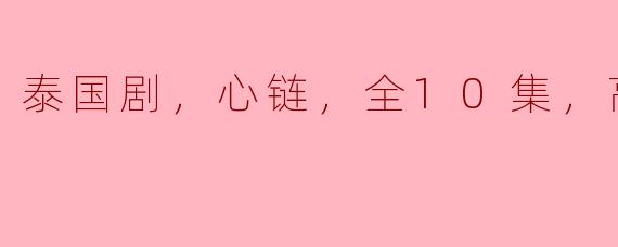 泰国剧，心链，全10集，高清版