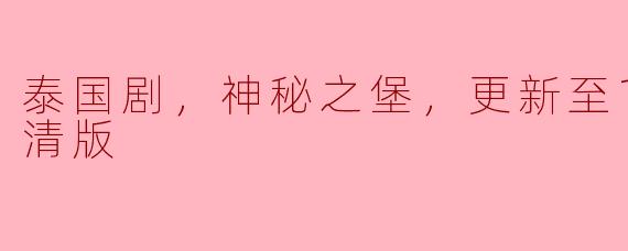 泰国剧，神秘之堡，更新至18集，高清版