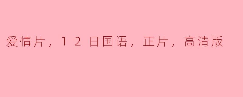 爱情片，12日国语，正片，高清版