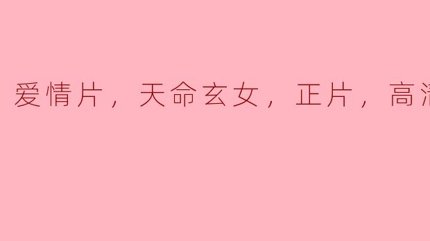 爱情片，天命玄女，正片，高清版