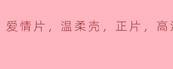 爱情片，温柔壳，正片，高清版