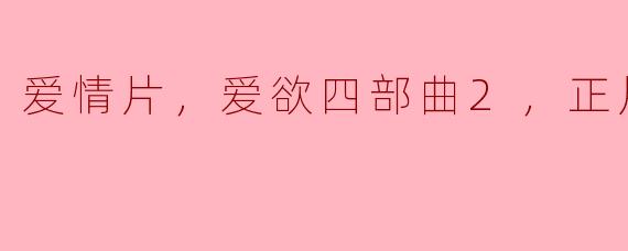 爱情片，爱欲四部曲2，正片，高清版