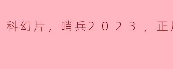 科幻片，哨兵2023，正片，高清版
