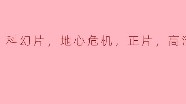 科幻片，地心危机，正片，高清版