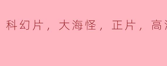 科幻片，大海怪，正片，高清版