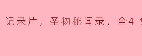 记录片，圣物秘闻录，全4集，高清版