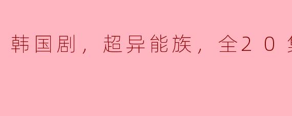 韩国剧，超异能族，全20集，高清版