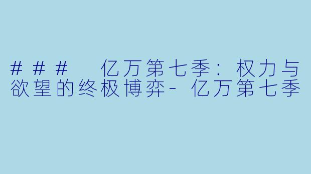 ### 亿万第七季:权力与欲望的终极博弈