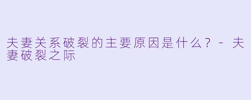 夫妻关系破裂的主要原因是什么？