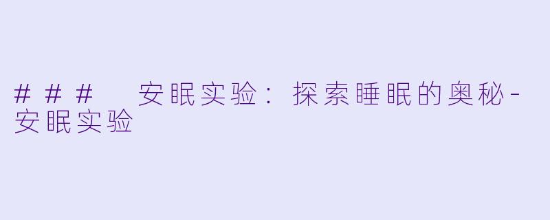 ### 安眠实验：探索睡眠的奥秘-安眠实验