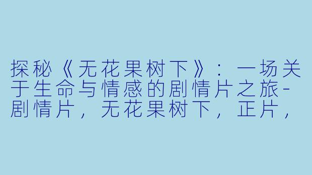 探秘《无花果树下》:一场关于生命与情感的剧情片之旅-剧情片,无花果树下,正片,高清版