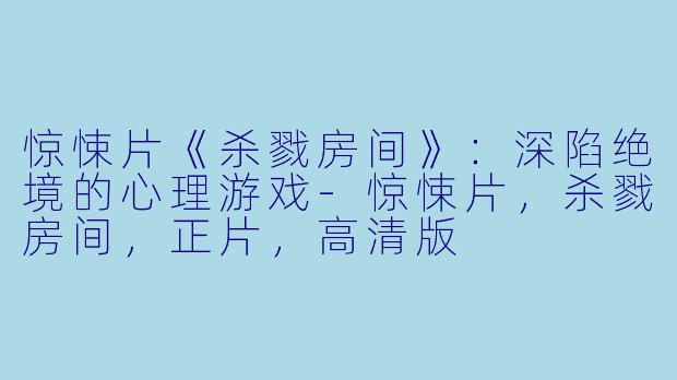 惊悚片《杀戮房间》:深陷绝境的心理游戏