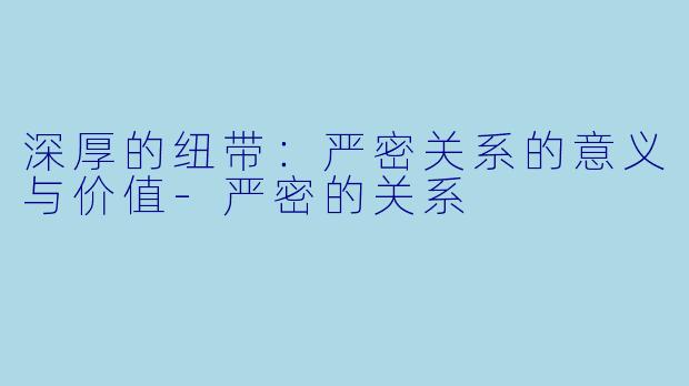 深厚的纽带：严密关系的意义与价值-严密的关系